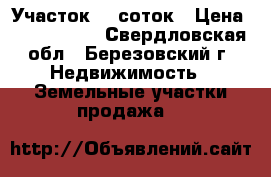 Участок 40 соток › Цена ­ 2 500 000 - Свердловская обл., Березовский г. Недвижимость » Земельные участки продажа   